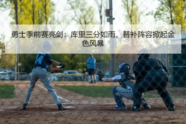 勇士季前赛亮剑：库里三分如雨，替补阵容掀起金色风暴